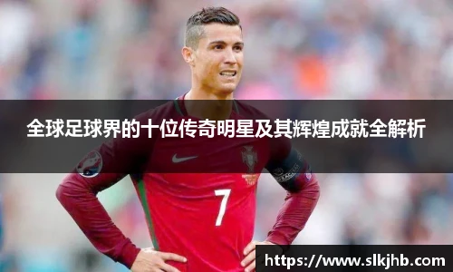 全球足球界的十位传奇明星及其辉煌成就全解析
